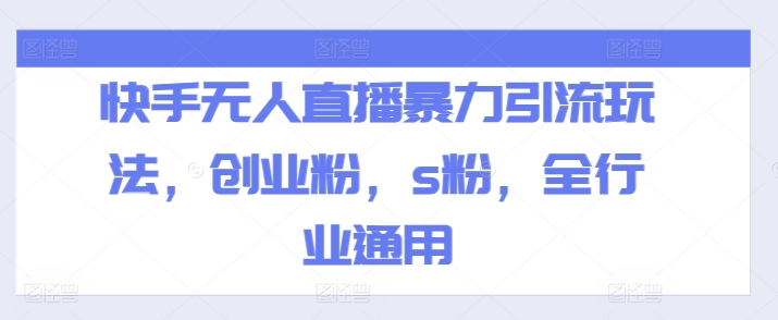 快手无人直播暴力引流玩法，创业粉，s粉，全行业通用网赚项目-副业赚钱-互联网创业-资源整合八方网创