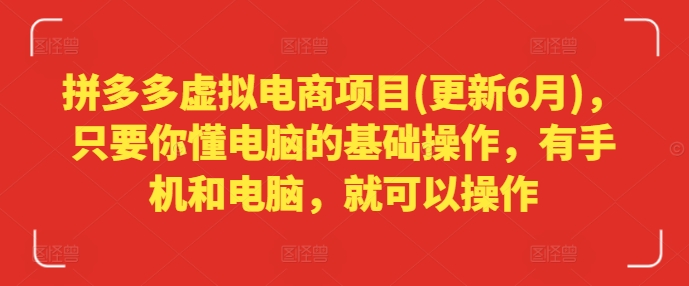 拼多多虚拟电商项目(更新6月)，只要你懂电脑的基础操作，有手机和电脑，就可以操作网赚项目-副业赚钱-互联网创业-资源整合八方网创