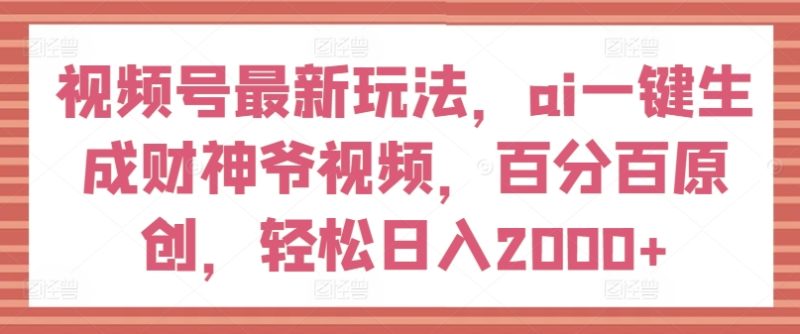 视频号最新玩法,ai一键生成财神爷视频,百分百原创,轻松日入2000+网赚项目-副业赚钱-互联网创业-资源整合八方网创