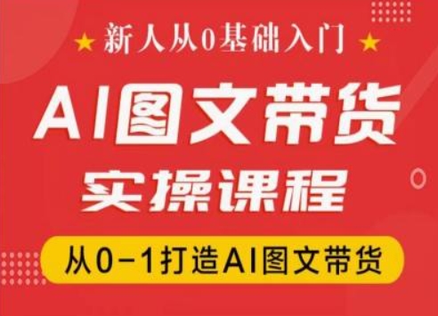 新人从0基础入门，抖音AI图文带货实操课程，从0-1打造AI图文带货网赚项目-副业赚钱-互联网创业-资源整合八方网创