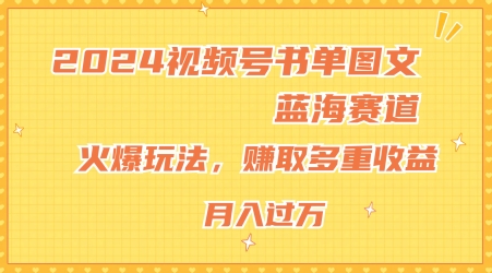 2024视频号书单图文蓝海赛道，火爆玩法，赚取多重收益，小白轻松上手，月入上万网赚项目-副业赚钱-互联网创业-资源整合八方网创