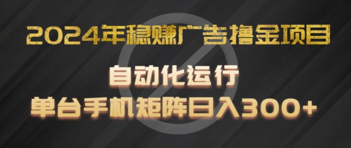 2024年稳赚广告撸金项目，全程自动化运行，单台手机就可以矩阵操作，日入300+网赚项目-副业赚钱-互联网创业-资源整合八方网创