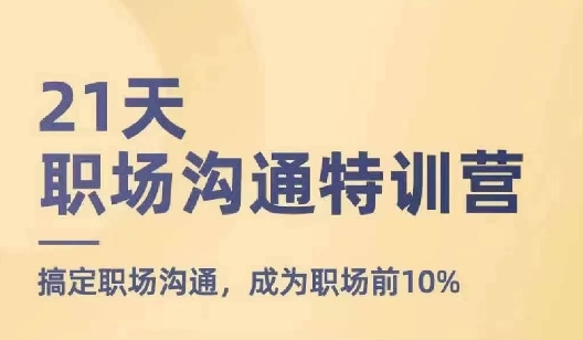 21天职场沟通特训营，搞定职场沟通，成为职场前10%网赚项目-副业赚钱-互联网创业-资源整合八方网创