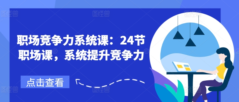 职场竞争力系统课：24节职场课，系统提升竞争力网赚项目-副业赚钱-互联网创业-资源整合八方网创