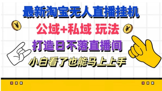 最新淘宝挂机无人直播 公域+私域玩法打造真正的日不落直播间 小白看了也能马上上手网赚项目-副业赚钱-互联网创业-资源整合八方网创