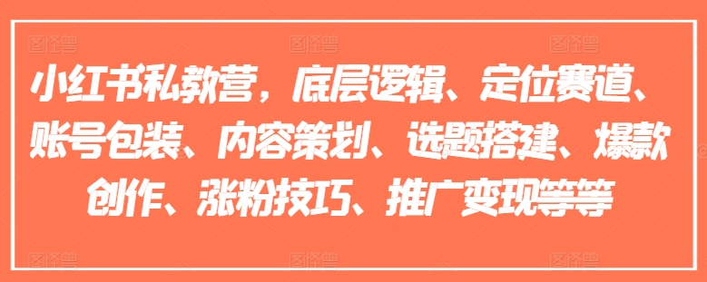 小红书私教营，底层逻辑、定位赛道、账号包装、内容策划、选题搭建、爆款创作、涨粉技巧、推广变现等等网赚项目-副业赚钱-互联网创业-资源整合八方网创