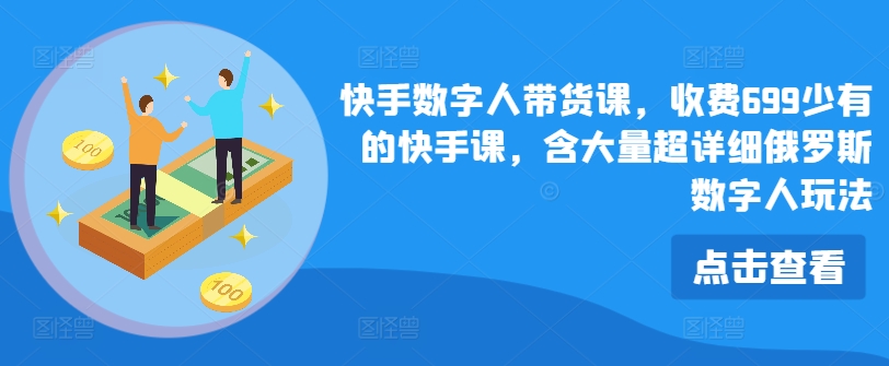 快手数字人带货课，收费699少有的快手课，含大量超详细俄罗斯数字人玩法网赚项目-副业赚钱-互联网创业-资源整合八方网创