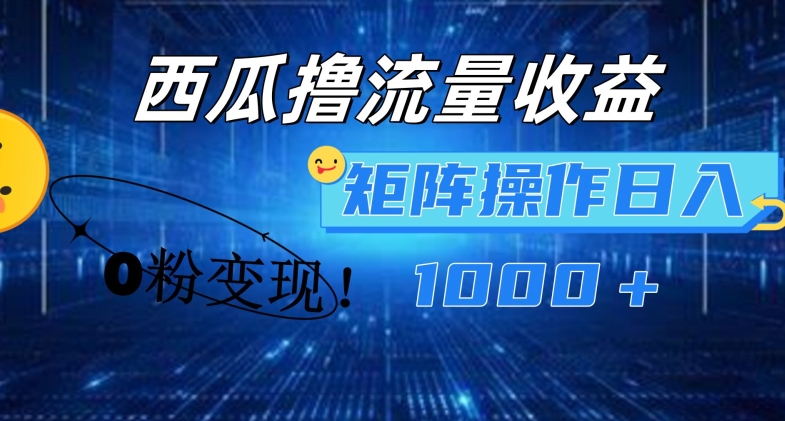西瓜视频撸流量，简单上手，0粉变现矩阵操作，日入1000+网赚项目-副业赚钱-互联网创业-资源整合八方网创