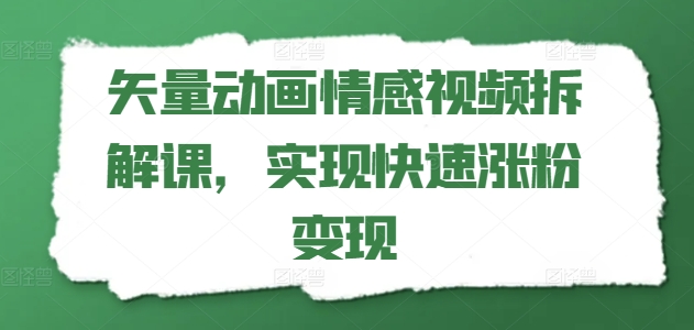 矢量动画情感视频拆解课，实现快速涨粉变现网赚项目-副业赚钱-互联网创业-资源整合八方网创