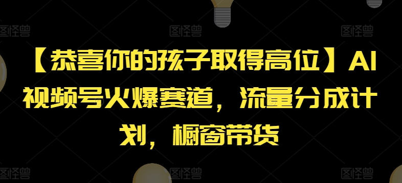 【恭喜你的孩子取得高位】AI视频号火爆赛道，流量分成计划，橱窗带货网赚项目-副业赚钱-互联网创业-资源整合八方网创