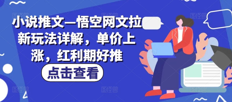 小说推文—悟空网文拉新玩法详解，单价上涨，红利期好推网赚项目-副业赚钱-互联网创业-资源整合八方网创