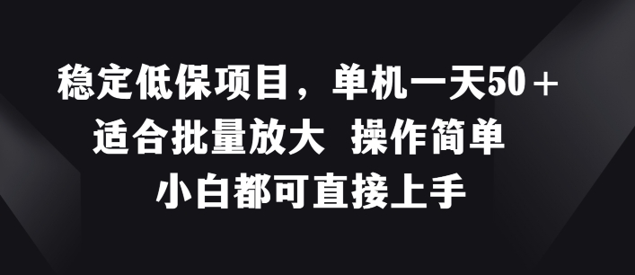 稳定低保项目，单机一天50+适合批量放大 操作简单 小白都可直接上手网赚项目-副业赚钱-互联网创业-资源整合八方网创
