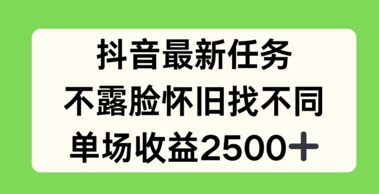 抖音最新任务，不露脸怀旧找不同，单场收益2.5k网赚项目-副业赚钱-互联网创业-资源整合八方网创