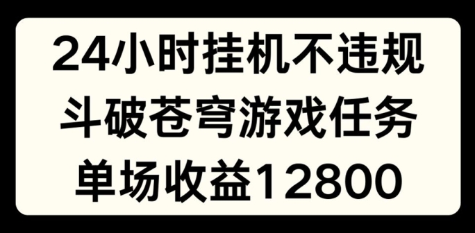 24小时无人挂JI不违规，斗破苍穹游戏任务，单场直播最高收益1280网赚项目-副业赚钱-互联网创业-资源整合八方网创