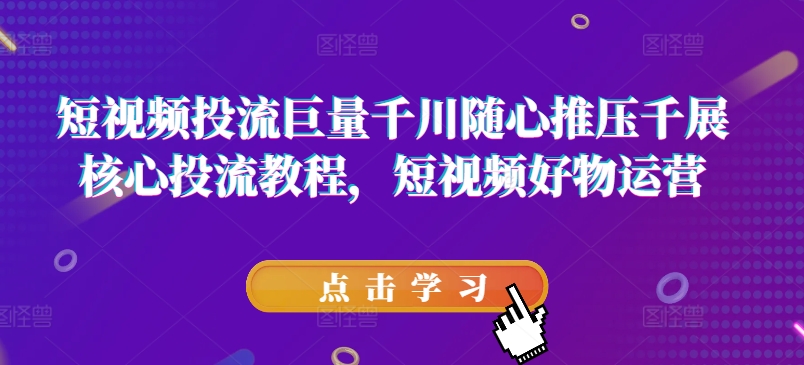 短视频投流巨量千川随心推压千展核心投流教程，短视频好物运营网赚项目-副业赚钱-互联网创业-资源整合八方网创