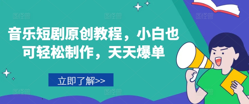 音乐短剧原创教程，小白也可轻松制作，天天爆单网赚项目-副业赚钱-互联网创业-资源整合八方网创