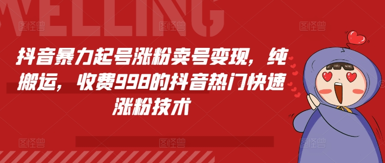 抖音暴力起号涨粉卖号变现，纯搬运，收费998的抖音热门快速涨粉技术网赚项目-副业赚钱-互联网创业-资源整合八方网创