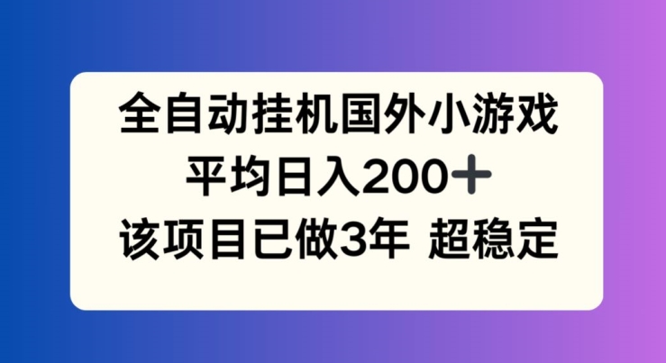 全自动挂机国外小游戏，平均日入200+，此项目已经做了3年 稳定持久网赚项目-副业赚钱-互联网创业-资源整合八方网创
