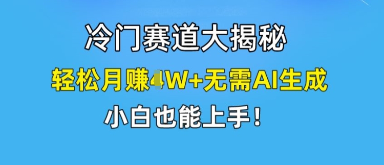 冷门赛道大揭秘，轻松月赚1W+无需AI生成，小白也能上手网赚项目-副业赚钱-互联网创业-资源整合八方网创
