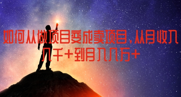 如何从做项目变成卖项目，从月收入几千到月入几万网赚项目-副业赚钱-互联网创业-资源整合八方网创