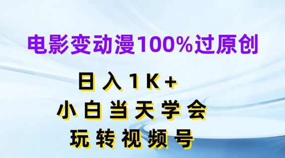 电影变动漫100%过原创，日入1K+，小白当天学会，玩转视频号网赚项目-副业赚钱-互联网创业-资源整合八方网创