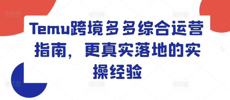 Temu跨境多多综合运营指南，更真实落地的实操经验网赚项目-副业赚钱-互联网创业-资源整合八方网创