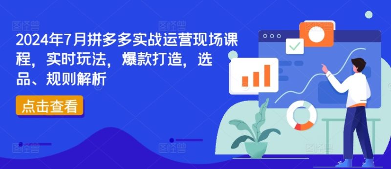 2024年7月拼多多实战运营现场课程，实时玩法，爆款打造，选品、规则解析网赚项目-副业赚钱-互联网创业-资源整合八方网创