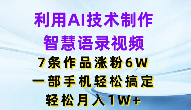 利用AI技术制作智慧语录视频，7条作品涨粉6W，一部手机轻松搞定，轻松月入1W+网赚项目-副业赚钱-互联网创业-资源整合八方网创