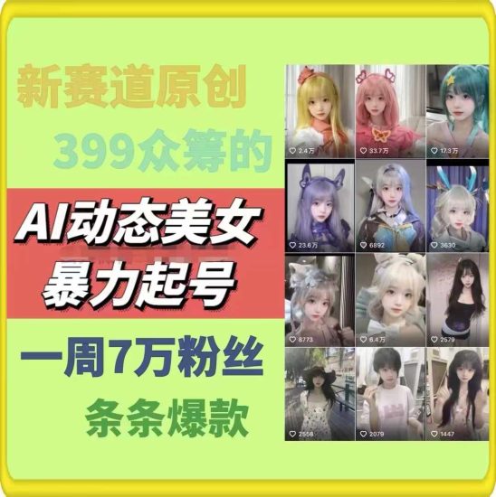 AI动态美女暴力起号，新赛道原创作品，条条爆款，一周7万粉丝网赚项目-副业赚钱-互联网创业-资源整合八方网创