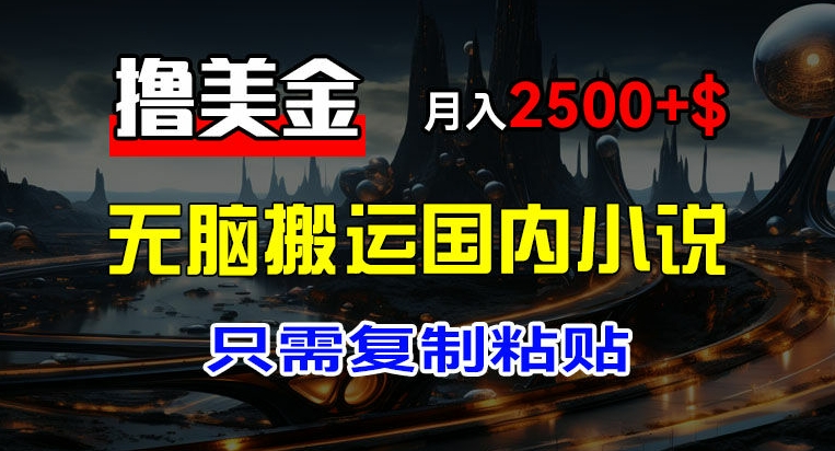 最新撸美金项目，搬运国内小说爽文，只需复制粘贴，稿费月入2500+美金，新手也能快速上手网赚项目-副业赚钱-互联网创业-资源整合八方网创