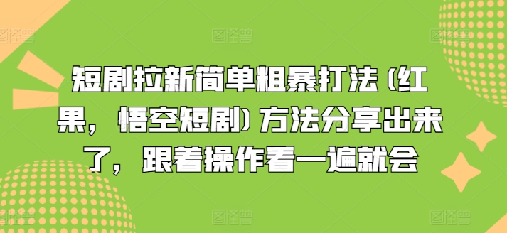 短剧拉新简单粗暴打法(红果，悟空短剧)方法分享出来了，跟着操作看一遍就会网赚项目-副业赚钱-互联网创业-资源整合八方网创