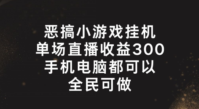 恶搞小游戏挂机，单场直播300+，全民可操作网赚项目-副业赚钱-互联网创业-资源整合八方网创