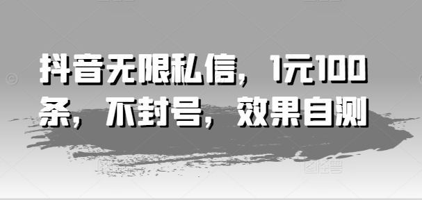 抖音无限私信，1元100条，不封号，效果自测网赚项目-副业赚钱-互联网创业-资源整合八方网创