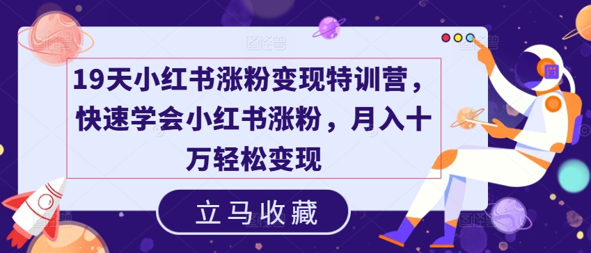 19天小红书涨粉变现特训营，快速学会小红书涨粉，月入十万轻松变现网赚项目-副业赚钱-互联网创业-资源整合八方网创