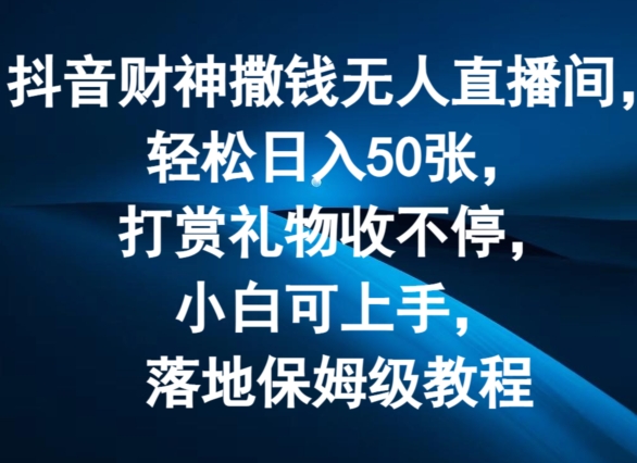 抖音财神撒钱无人直播间轻松日入50张，打赏礼物收不停，小白可上手，落地保姆级教程网赚项目-副业赚钱-互联网创业-资源整合八方网创