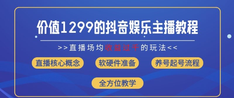 价值1299的抖音娱乐主播场均直播收入过千打法教学(8月最新)网赚项目-副业赚钱-互联网创业-资源整合八方网创