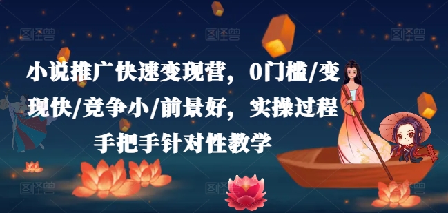 小说推广快速变现营，0门槛/变现快/竞争小/前景好，实操过程手把手针对性教学网赚项目-副业赚钱-互联网创业-资源整合八方网创
