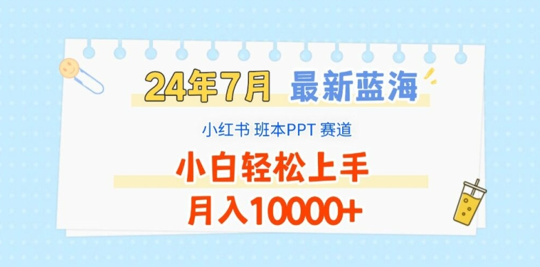 2024年7月最新蓝海赛道，小红书班本PPT项目，小白轻松上手，月入1W+网赚项目-副业赚钱-互联网创业-资源整合八方网创