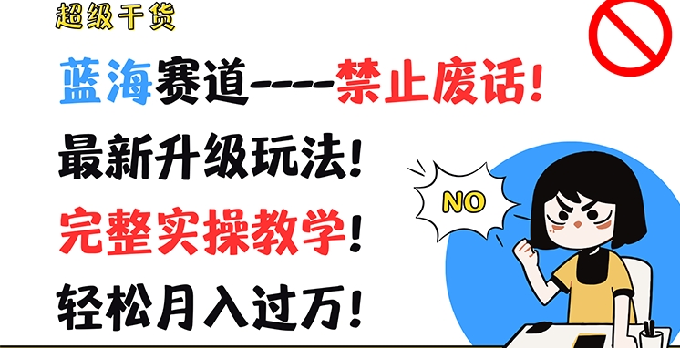 超级干货，蓝海赛道-禁止废话，最新升级玩法，完整实操教学，轻松月入过万网赚项目-副业赚钱-互联网创业-资源整合八方网创