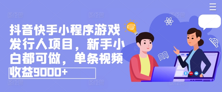 抖音快手小程序游戏发行人项目，新手小白都可做，单条视频收益9000+网赚项目-副业赚钱-互联网创业-资源整合八方网创