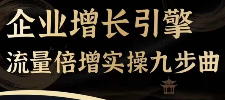 企业增长引擎流量倍增实操九步曲，一套课程帮你找到快速、简单、有效、可复制的获客+变现方式，网赚项目-副业赚钱-互联网创业-资源整合八方网创