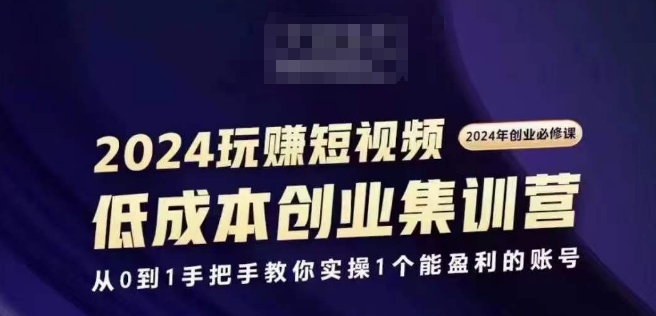2024短视频创业集训班，2024创业必修，从0到1手把手教你实操1个能盈利的账号网赚项目-副业赚钱-互联网创业-资源整合八方网创