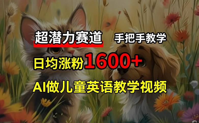 超潜力赛道，免费AI做儿童英语教学视频，3个月涨粉10w+，手把手教学，在家轻松获取被动收入网赚项目-副业赚钱-互联网创业-资源整合八方网创
