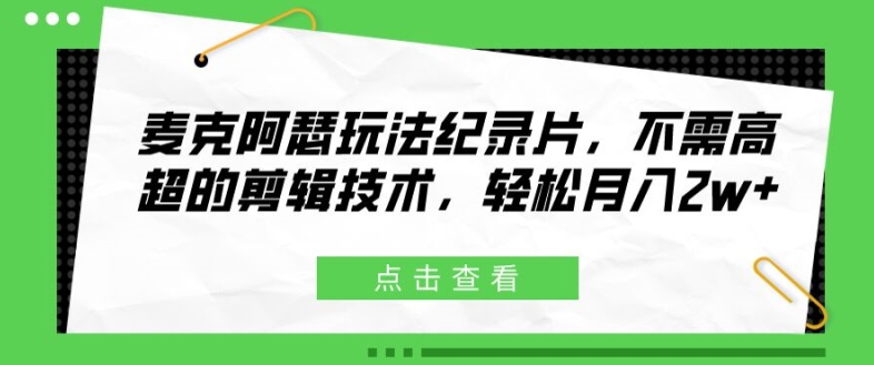麦克阿瑟玩法纪录片，不需高超的剪辑技术，轻松月入2w+网赚项目-副业赚钱-互联网创业-资源整合八方网创