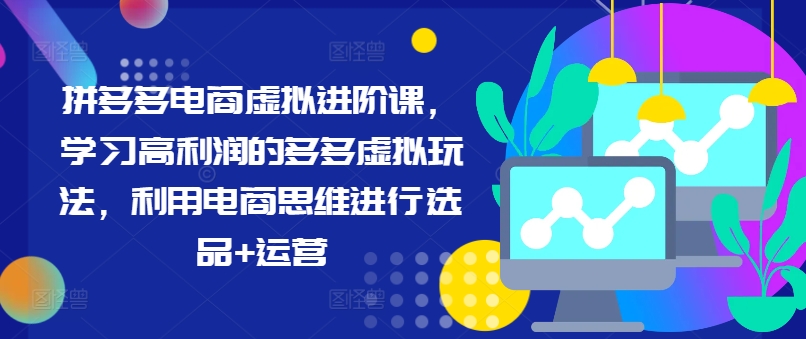 拼多多电商虚拟进阶课，学习高利润的多多虚拟玩法，利用电商思维进行选品+运营网赚项目-副业赚钱-互联网创业-资源整合八方网创