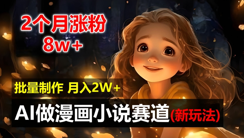2个月涨粉8w，新玩法AI自动化做漫画小说赛道，操作简单可批量制作，新手小白轻松月入2W网赚项目-副业赚钱-互联网创业-资源整合八方网创