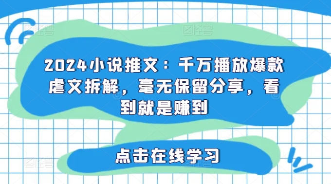 2024小说推文：千万播放爆款虐文拆解，毫无保留分享，看到就是赚到网赚项目-副业赚钱-互联网创业-资源整合八方网创