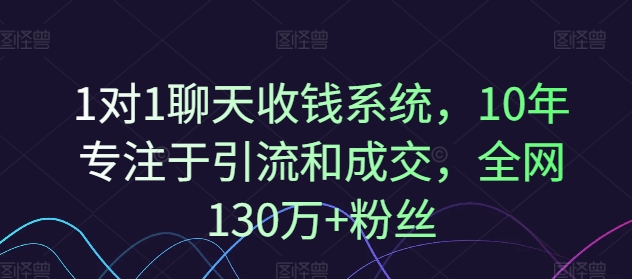 1对1聊天收钱系统，10年专注于引流和成交，全网130万+粉丝网赚项目-副业赚钱-互联网创业-资源整合八方网创