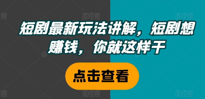 短剧最新玩法讲解，短剧想赚钱，你就这样干网赚项目-副业赚钱-互联网创业-资源整合八方网创