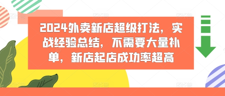 2024外卖新店超级打法，实战经验总结，不需要大量补单，新店起店成功率超高网赚项目-副业赚钱-互联网创业-资源整合八方网创